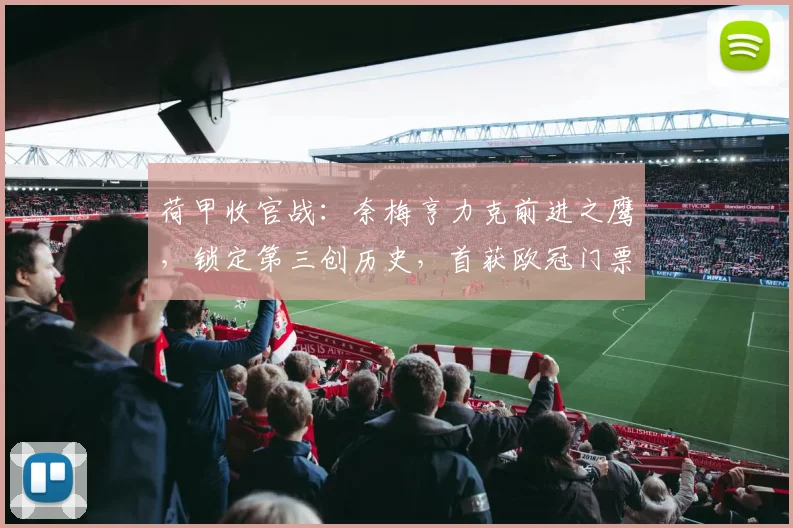 荷甲收官战：奈梅亨力克前进之鹰，锁定第三创历史，首获欧冠门票详解