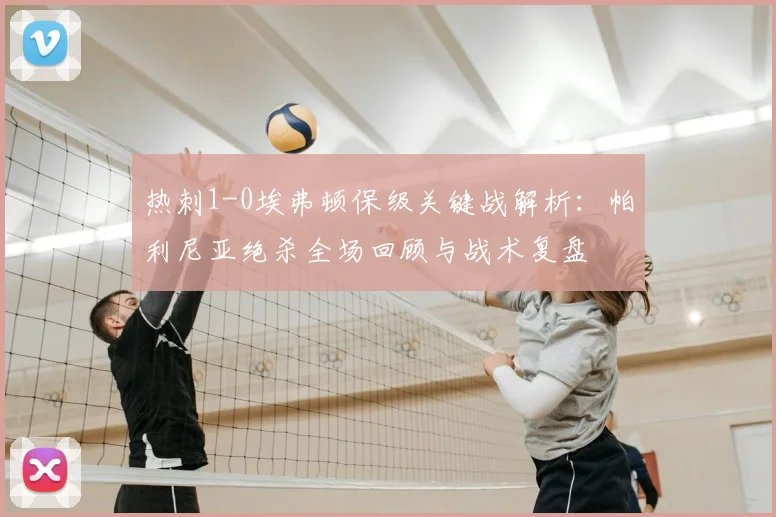 热刺1-0埃弗顿保级关键战解析：帕利尼亚绝杀全场回顾与战术复盘