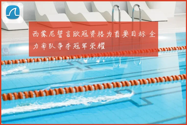 西蒙尼誓言欧冠资格为首要目标 全力率队争夺冠军荣耀
